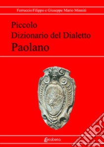 Piccolo dizionario del dialetto paolano. Nuova ediz. libro di Ferruccio Filippo; Minniti Giuseppe Mario