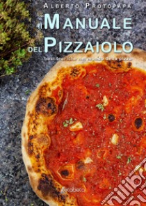 Il manuale del pizzaiolo. Basi teoriche nel mondo della pizza libro di Protopapa Alberto