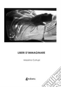 Liberi d'immaginare libro di Cutrupi Massimo