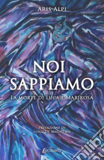 Noi sappiamo. La morte di Luca e Marirosa libro di Alpi Aris