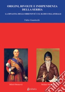 Origini, rivolte e indipendenza della Serbia. La dinastia degli Obrenovic e il ramo collaterale libro di Guasticchi Fabio