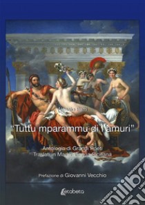 «Tuttu mparammu di l'amuri». Antologia di grandi poeti traslati in madre lingua siciliana libro di Patti Alessio