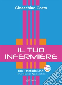 Il tuo infermiere. Con il metodo I.P.A. Inner Power Application libro di Costa Gioacchino