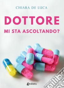 Dottore mi sta ascoltando? libro di De Luca Chiara