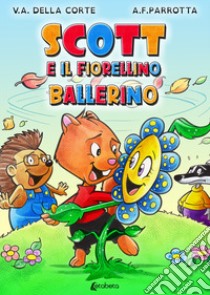 Scott e il fiorellino ballerino. Ediz. a colori libro di Parrotta Alessandro F.; Della Corte Valentina A.