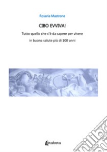 Cibo evviva! Tutto quello che c'è da sapere per vivere in buona salute più di 100 anni. Nuova ediz. libro di Mastrone Rosaria