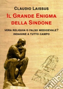 Il grande enigma della sindone. Vera reliquia o falso medioevale? Indagine a tutto campo libro di Laissus Claudio