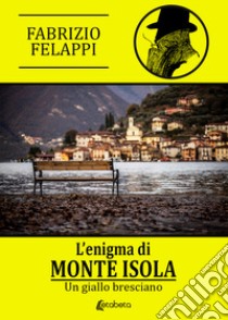 L'enigma di Monte Isola. Un giallo bresciano. Nuova ediz. libro di Felappi Fabrizio