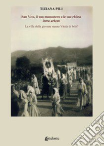 San Vito, il suo monastero e le sue chiese «intra urbem». La villa della giovane maura Vitula di Sétif libro di Pili Tiziana