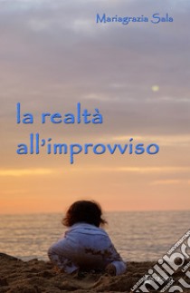 La realtà all'improvviso libro di Sala Mariagrazia