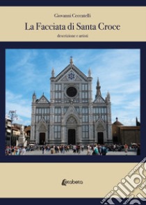 La facciata di Santa Croce. Descrizione e artisti libro di Ceccatelli Giovanni