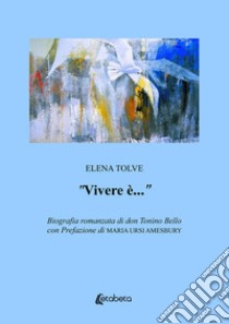 «Vivere è...». Biografia romanzata di don Tonino Bello libro di Tolve Elena