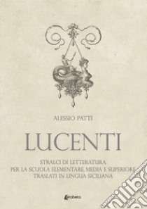 Lucenti. Stralci di letteratura per la scuola elementare, media e superiore traslati in lingua siciliana libro di Patti Alessio