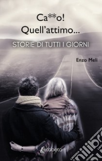 Ca**o! Quell'attimo.... Storie di tutti i giorni libro di Meli Enzo