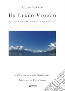 Un lungo viaggio. Il ritorno alla sorgente libro di Ferrari Guido