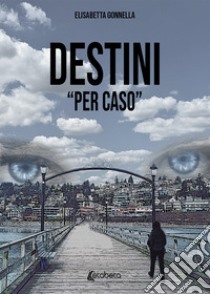 Destini «per caso» libro di Gonnella Elisabetta