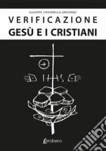 Verificazione. Gesù e i cristiani. Gesù è realmente esistito? libro di Cristarella Orestano Giuseppe