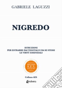 Nigredo. Istruzioni per estrarre dai vegetali e da se stessi le virtù essenziali libro di Laguzzi Gabriele