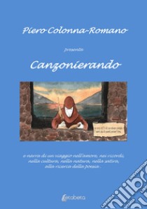 Canzonierando. Un viaggio nell'amore, nei ricordi, nella cultura, nella natura, nella satira, alla ricerca della poesia libro di Colonna Romano Pietro