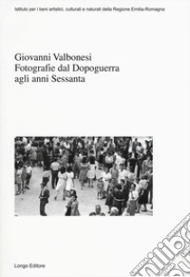 Giovanni Valbonesi. Fotografie dal Dopoguerra agli anni Sessanta. Ediz. illustrata libro di Benassati G. (cur.)