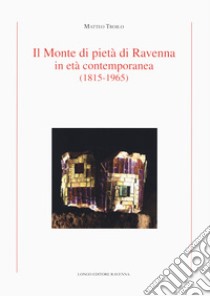 Il Monte di Pietà di Ravenna in età contemporanea (1815-1965) libro di Troilo Matteo