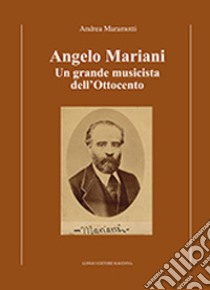 Angelo Mariani. Un grande musicista dell'Ottocento libro di Maramotti Andrea