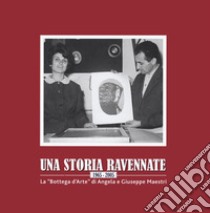 Una storia ravennate 1965-2005. La «Bottega d'Arte» di Angela e Giuseppe Maestri libro di Trioschi P. (cur.)