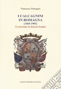 I Calcagnini in Romagna (1465-1901). Un prototipo di dinastia feudale libro di Pertegato Francesco