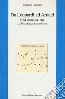 Da Leopardi ad Artaud. Una costellazione di letteratura assoluta libro di Damiani Rolando