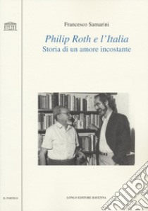 Philip Roth e l'Italia. Storia di un amore incostante libro di Samarini Francesco