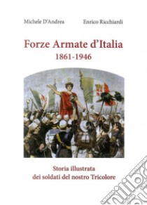 Forze armate d'Italia 1861-1946. Storia illustrata dei soldati del nostro Tricolore libro di D'Andrea Michele; Ricchiardi Enrico