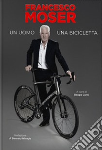 Francesco Moser. Un uomo, una bicicletta libro di Moser Francesco; Conti B. (cur.)