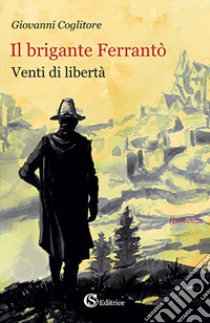 Il brigante Ferrantò. Venti di libertà libro di Coglitore Giovanni