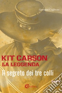 Kit Carson la leggenda. Il segreto dei tre colli libro di Coglitore Giovanni