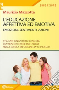 L'educazione affettiva ed emotiva. Emozioni, sentimenti, azioni. libro di Mazzotta Maurizio
