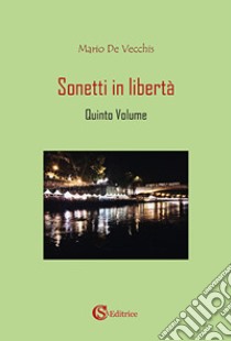 Sonetti in libertà. Vol. 5 libro di De Vecchis Mario