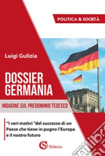 Dossier Germania. Indagine sul predominio tedesco libro di Gulizia Luigi