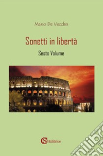 Sonetti in libertà. Vol. 6 libro di De Vecchis Mario