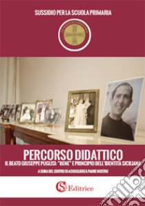 Percorso didattico il beato Giuseppe Puglisi: «bene» e principio dell'identità siciliana. Sussidio per le scuole primarie libro di Centro di Accoglienza Padre Nostro (cur.)