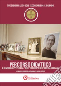 Percorso didattico il beato Giuseppe Puglisi: «bene» e principio dell'identità siciliana. Sussidio per le scuole secondarie libro di Centro di Accoglienza Padre Nostro (cur.)