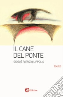 Il cane del ponte libro di Lippolis Giosuè Patrizio