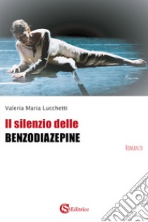 Il silenzio delle benzodiazepine libro di Lucchetti Valeria Maria