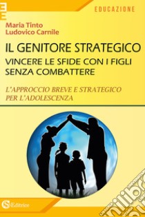 Il genitore strategico. Vincere le sfide con i figli senza combattere. L'approccio breve e strategico per l'adolescenza libro di Tinto Maria; Carnile Ludovico