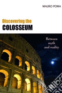 Discovering the Colosseum. Between myth and reality libro di Poma Mauro