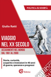 Viaggio nel XX secolo. Accadimenti nel mondo dal 1961 al 2000 libro di Ratti Giulio