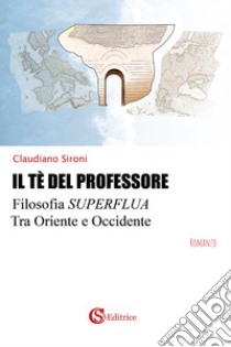 Il tè del professore. Filosofia superflua tra Oriente e Occidente libro di Sironi Claudiano