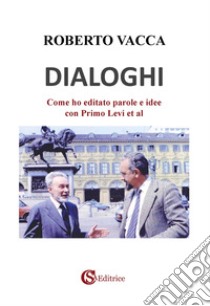 Dialoghi. Come ho editato parole e idee con Primo Levi et al libro di Vacca Roberto