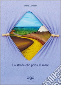 La strada che porta al mare libro di La Volpe Maria