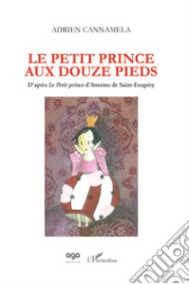 Le petit prince aux douze pieds. D'après «Le Petit prince» d'Antoine de Saint-Exupéry libro di Cannamela Adrien