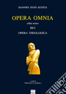 Opera omnia. Vol. 3/II: Opera theologica. Editio minor libro di Duns Scoto Giovanni; Lauriola G. (cur.)